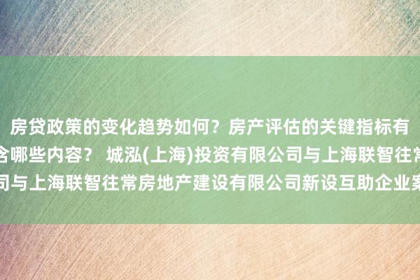 房贷政策的变化趋势如何？房产评估的关键指标有哪些？置业指南应包含哪些内容？ 城泓(上海)投资有限公司与上海联智往常房地产建设有限公司新设互助企业案无条款批准