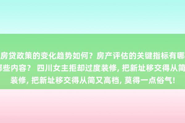 房贷政策的变化趋势如何？房产评估的关键指标有哪些？置业指南应包含哪些内容？ 四川女主拒却过度装修, 把新址移交得从简又高档, 莫得一点俗气!