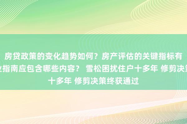 房贷政策的变化趋势如何？房产评估的关键指标有哪些？置业指南应包含哪些内容？ 雪松困扰住户十多年 修剪决策终获通过