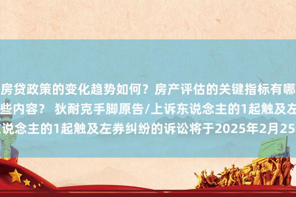 房贷政策的变化趋势如何？房产评估的关键指标有哪些？置业指南应包含哪些内容？ 狄耐克手脚原告/上诉东说念主的1起触及左券纠纷的诉讼将于2025年2月25日开庭