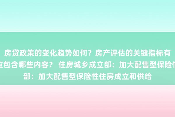 房贷政策的变化趋势如何？房产评估的关键指标有哪些？置业指南应包含哪些内容？ 住房城乡成立部：加大配售型保险性住房成立和供给