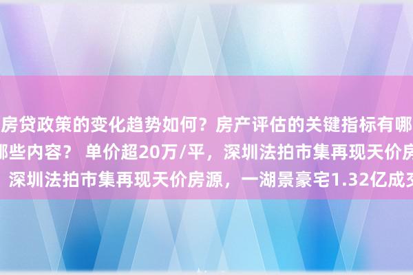 房贷政策的变化趋势如何？房产评估的关键指标有哪些？置业指南应包含哪些内容？ 单价超20万/平，深圳法拍市集再现天价房源，一湖景豪宅1.32亿成交