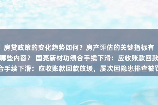 房贷政策的变化趋势如何？房产评估的关键指标有哪些？置业指南应包含哪些内容？ 国亮新材功绩合手续下滑：应收账款回款放缓，屡次因隐患排查被罚