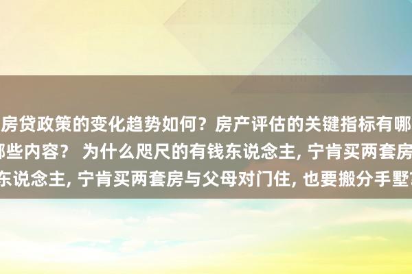 房贷政策的变化趋势如何？房产评估的关键指标有哪些？置业指南应包含哪些内容？ 为什么咫尺的有钱东说念主, 宁肯买两套房与父母对门住, 也要搬分手墅?