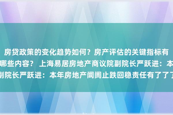 房贷政策的变化趋势如何？房产评估的关键指标有哪些？置业指南应包含哪些内容？ 上海易居房地产商议院副院长严跃进：本年房地产阛阓止跌回稳责任有了了了战略勾搭