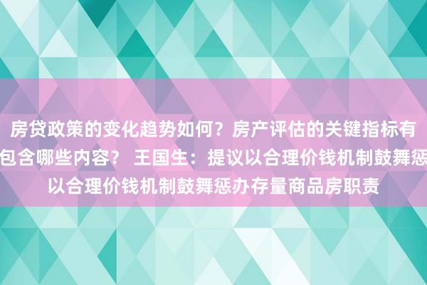 房贷政策的变化趋势如何？房产评估的关键指标有哪些？置业指南应包含哪些内容？ 王国生：提议以合理价钱机制鼓舞惩办存量商品房职责