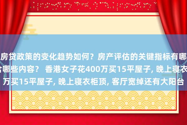 房贷政策的变化趋势如何？房产评估的关键指标有哪些？置业指南应包含哪些内容？ 香港女子花400万买15平屋子, 晚上寝衣柜顶, 客厅宽绰还有大阳台