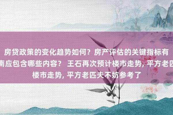 房贷政策的变化趋势如何？房产评估的关键指标有哪些？置业指南应包含哪些内容？ 王石再次预计楼市走势, 平方老匹夫不妨参考了