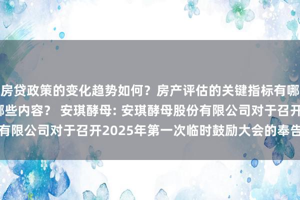 房贷政策的变化趋势如何？房产评估的关键指标有哪些？置业指南应包含哪些内容？ 安琪酵母: 安琪酵母股份有限公司对于召开2025年第一次临时鼓励大会的奉告实验提要