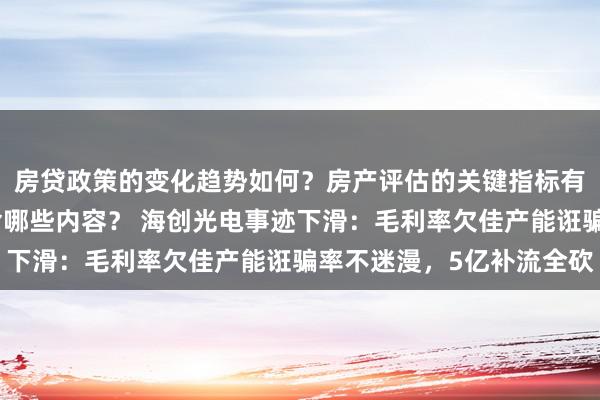 房贷政策的变化趋势如何？房产评估的关键指标有哪些？置业指南应包含哪些内容？ 海创光电事迹下滑：毛利率欠佳产能诳骗率不迷漫，5亿补流全砍