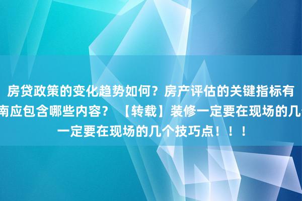 房贷政策的变化趋势如何？房产评估的关键指标有哪些？置业指南应包含哪些内容？ 【转载】装修一定要在现场的几个技巧点！！！