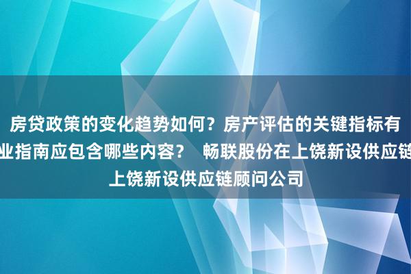 房贷政策的变化趋势如何？房产评估的关键指标有哪些？置业指南应包含哪些内容？  畅联股份在上饶新设供应链顾问公司